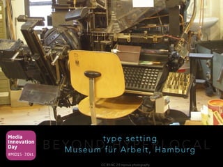 Media
Innovation
Day
#MID15 · 7.Okt.
B E Y O N D H Y P E R L O C A L
type setting
Museum für Arbeit, Hamburg
CC BY-NC 2.0 mprove photography
 