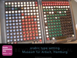 Media
Innovation
Day
#MID15 · 7.Okt.
B E Y O N D H Y P E R L O C A L
arabic type setting 
Museum für Arbeit, Hamburg
CC BY-NC 2.0 mprove photography
 