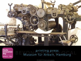 Media
Innovation
Day
#MID15 · 7.Okt.
B E Y O N D H Y P E R L O C A L
printing press
Museum für Arbeit, Hamburg
CC BY-NC 2.0 mprove photography
 