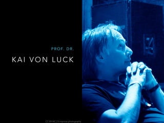 K A I V O N L U C K
P R O F. D R .
CC BY-NC 2.0 mprove photography
 