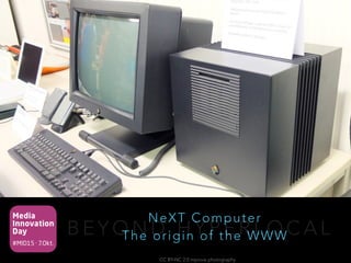Media
Innovation
Day
#MID15 · 7.Okt.
B E Y O N D H Y P E R L O C A L
NeXT Computer 
The origin of the WWW
CC BY-NC 2.0 mprove photography
 