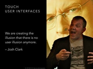 T O U C H  
U S E R I N T E R FA C E S
We are creating the
illusion that there is no
user illusion anymore.
– Josh Clark
CC BY-NC 2.0 mprove photography
 