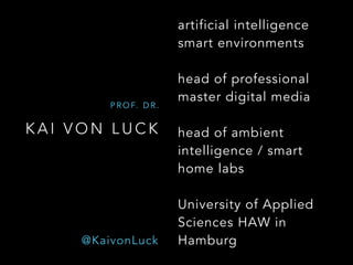 K A I V O N L U C K
P R O F. D R .
artificial intelligence
smart environments
head of professional
master digital media
head of ambient
intelligence / smart
home labs
University of Applied
Sciences HAW in
Hamburg@KaivonLuck
 