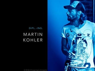 M A R T I N
K O H L E R
D I P L . - I N G .
CC BY-NC 2.0 angermeyer photography
 