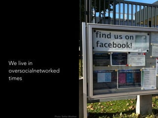 We live in
oversocialnetworked
times
Photo: Stefan Woelwer
 