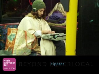 Media
Innovation
Day
#MID15 · 7.Okt.
B E Y O N D H Y P E R L O C A Ltipster
 