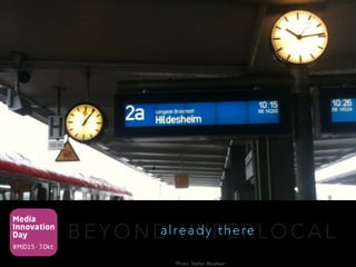 Media
Innovation
Day
#MID15 · 7.Okt.
B E Y O N D H Y P E R L O C A Lalready there
Photo: Stefan Woelwer
 