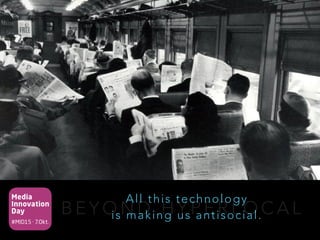Media
Innovation
Day
#MID15 · 7.Okt.
B E Y O N D H Y P E R L O C A L
All this technology 
is making us antisocial.
 