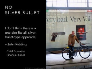 N O  
S I LV E R B U L L E T
I don’t think there is a
one-size-fits-all, silver-
bullet-type approach.
– John Ridding
Chief Executive 
Financial Times
CC BY-NC 2.0 mprove photography
 