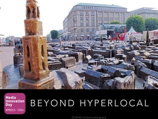 Media
Innovation
Day
#MID15 · 7.Okt.
B E Y O N D H Y P E R L O C A L
CC BY-NC 2.0 mprove photography
 