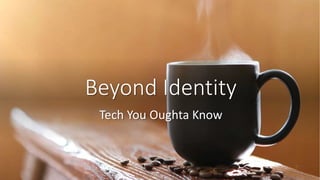 Beyond Identity
Tech You Oughta Know
 