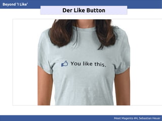 Beyond 'I Like'
                  Der Like Button




                                    Meet Magento #4, Sebastian Heuer
 
