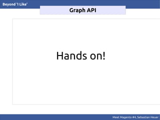 Beyond 'I Like'
                    Graph API




                  Hands on!




                                Meet Magento #4, Sebastian Heuer
 