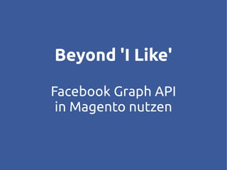 Beyond 'I Like'

Facebook Graph API
 in Magento nutzen
 
