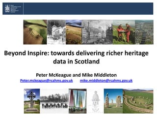 Beyond Inspire: towards delivering richer heritage
                 data in Scotland
             Peter McKeague and Mike Middleton
     Peter.mckeague@rcahms.gov.uk   mike.middleton@rcahms.gov.uk
 