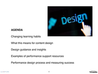 (c) C4LPT, 2016
AGENDA
Changing learning habits
What this means for content design
Design guidance and insights
Examples of performance support resources
Performance design process and measuring success
4
 