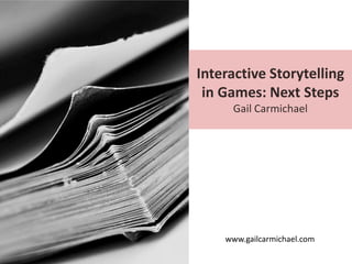 Interactive Storytelling
in Games: Next Steps
Gail Carmichael

www.gailcarmichael.com

 