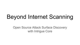 Beyond Internet Scanning
Open Source Attack Surface Discovery
with Intrigue Core
 