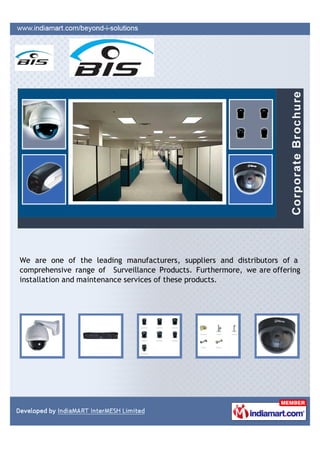 We are one of the leading manufacturers, suppliers and distributors of a
comprehensive range of Surveillance Products. Furthermore, we are offering
installation and maintenance services of these products.
 