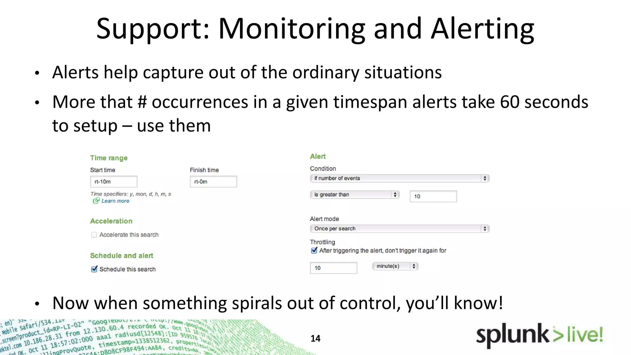 Support: Monitoring and Alerting
•

Alerts help capture out of the ordinary situations

•

More that # occurrences in a given timespan alerts take 60 seconds
to setup – use them

•

Now when something spirals out of control, you’ll know!

 