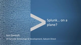 Copyright © 2013 Splunk Inc.

Splunk… on a Plane?
Ken Bantoft
VP Satcom Technology & Development
Satcom Direct

 