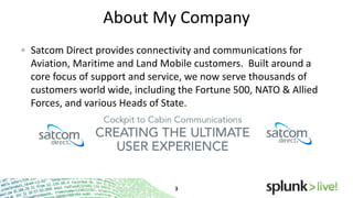 About My Company
Satcom Direct provides connectivity and communications for
Aviation, Maritime and Land Mobile customers. Built around a
core focus of support and service, we now serve thousands of
customers world wide, including the Fortune 500, NATO & Allied
Forces, and various Heads of State.

 