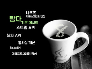 람다 
나즈혼 
자바스크립트 엔진 
기본 메서드 8 
스트림 API 
날짜 API 
동시성 개선 
Base64 
메타프로그래밍 향상 
 