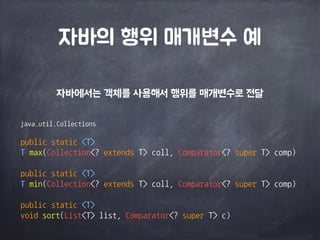 자바의 행위 매개변수 예 
자바에서는 객체를 사용해서 행위를 매개변수로 전달 
java.util.Collections	
 