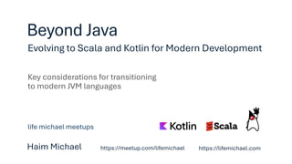 Evolving to Scala and Kotlin for Modern Development
Beyond Java
Haim Michael https://lifemichael.com
Key considerations for transitioning
to modern JVM languages
life michael meetups
https://meetup.com/lifemichael
 