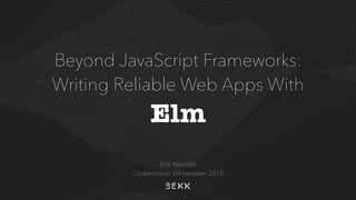 Beyond JavaScript Frameworks: 
Writing Reliable Web Apps With
Elm
Erik Wendel 
Codemotion Amsterdam 2018
 