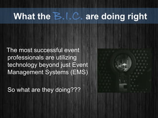 What the B.I.C. are doing right
The most successful event
professionals are utilizing
technology beyond just Event
Management Systems (EMS)
So what are they doing???
 