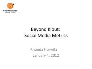 Beyond Klout:  Social Media Metrics Rhonda Hurwitz  January 4, 2012 