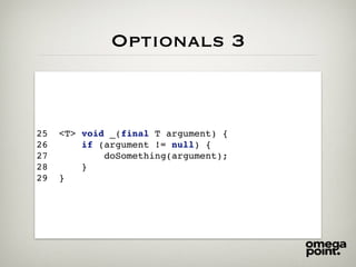 Optionals 3
25 <T> void _(final T argument) {
26 if (argument != null) {
27 doSomething(argument);
28 }
29 }
 
