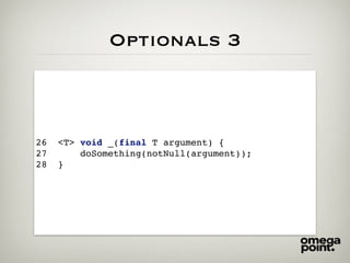 Optionals 3
26 <T> void _(final T argument) {
27 doSomething(notNull(argument));
28 }
 