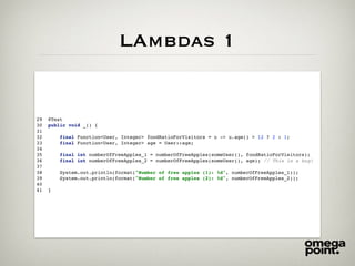 LAmbdas 1
29 @Test
30 public void _() {
31
32 final Function<User, Integer> foodRatioForVisitors = u -> u.age() > 12 ? 2 : 1;
33 final Function<User, Integer> age = User::age;
34
35 final int numberOfFreeApples_1 = numberOfFreeApples(someUser(), foodRatioForVisitors);
36 final int numberOfFreeApples_2 = numberOfFreeApples(someUser(), age); // This is a bug!
37
38 System.out.println(format("Number of free apples (1): %d", numberOfFreeApples_1));
39 System.out.println(format("Number of free apples (2): %d", numberOfFreeApples_2));
40
41 }
 