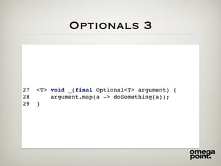 Optionals 3
27 <T> void _(final Optional<T> argument) {
28 argument.map(a -> doSomething(a));
29 }
 
