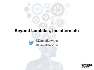 Beyond Lambdas, the aftermath
@DanielSawano
@DanielDeogun
 
