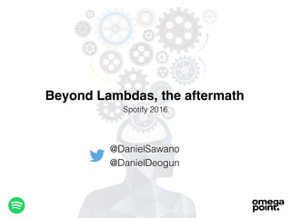 Beyond Lambdas, the aftermath
@DanielSawano
@DanielDeogun
Spotify 2016
 