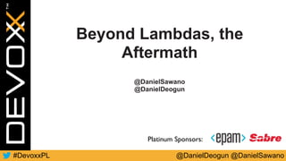 @DanielDeogun @DanielSawano#DevoxxPL
Platinum Sponsors:
Beyond Lambdas, the
Aftermath
@DanielSawano
@DanielDeogun
 