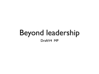 Beyond leadership
     DraftV4 MP
 