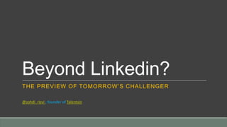 Beyond Linkedin?
THE PREVIEW OF TOMORROW’S CHALLENGER

@zohdi_rizvi ; founder of Talentsin
 