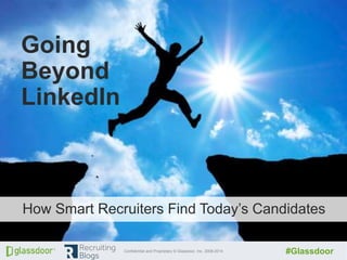 Confidential and Proprietary © Glassdoor, Inc. 2008-2014 #Glassdoor
Click to edit Master title styleClick to edit Master title style
Going
Beyond
LinkedIn
How Smart Recruiters Find Today’s Candidates
 