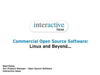 Commercial Open Source Software:
             Linux and Beyond...



Walli Datoo
Snr. Product Manager – Open Source Software
Interactive Ideas
 
