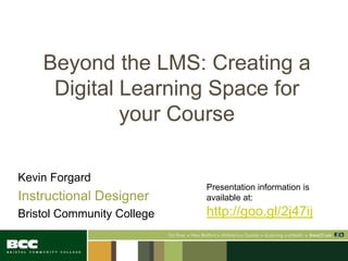 Beyond the LMS: Creating a
Digital Learning Space for
your Course
Kevin Forgard
Instructional Designer
Bristol Community College
Presentation information is
available at:
http://goo.gl/2j47ij
 