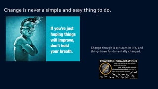 Change is never a simple and easy thing to do.




                                     Change though is constant in life, and
                                     things have fundamentally changed.
 