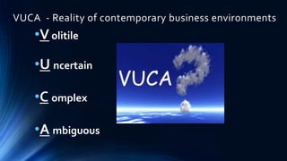 VUCA - Reality of contemporary business environments
    •V olatile
    •U ncertain

    •C omplex

    •A mbiguous
 