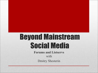 Beyond Mainstream
   Social Media
   Forums and Listservs
          with
     Dmitry Shesterin
 