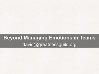 Beyond Managing Emotions in Teams
david@greatnessguild.org
 