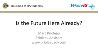 Is the Future Here Already?
        Marc Prioleau
       Prioleau Advisors
      www.prioleauadv.com
 