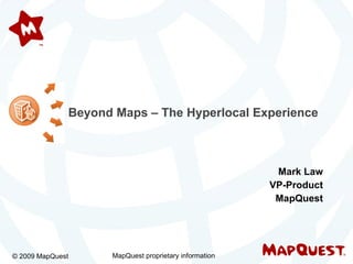 Mark Law VP-Product MapQuest Beyond Maps – The Hyperlocal Experience   © 2009 MapQuest MapQuest proprietary information 